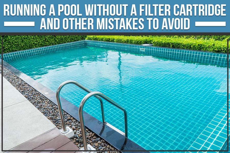 Avoid Pool Running A Pool Without A Filter Cartridge - And Other Mistakes to Avoid ...